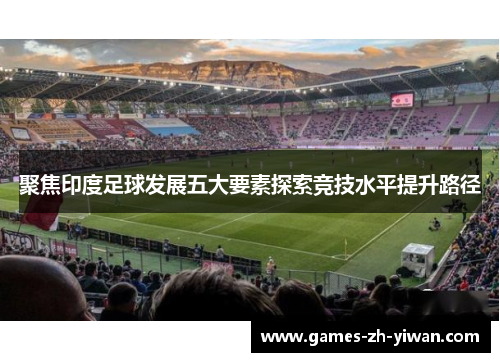 聚焦印度足球发展五大要素探索竞技水平提升路径