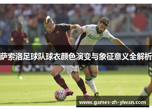 萨索洛足球队球衣颜色演变与象征意义全解析 萨索洛足球队球衣颜色演变与象征意义全解析