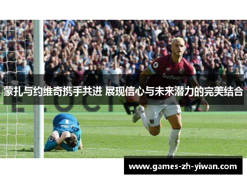 蒙扎与约维奇携手共进 展现信心与未来潜力的完美结合 蒙扎与约维奇携手共进 展现信心与未来潜力的完美结合