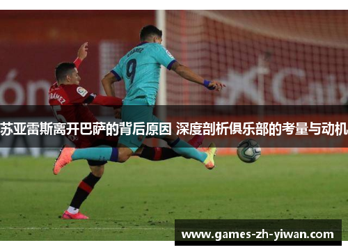 苏亚雷斯离开巴萨的背后原因 深度剖析俱乐部的考量与动机