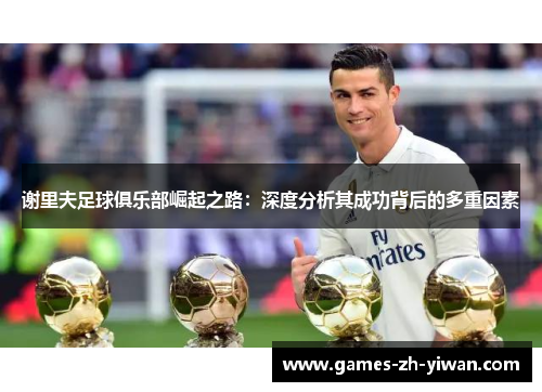 谢里夫足球俱乐部崛起之路:深度分析其成功背后的多重因素 谢里夫足球俱乐部崛起之路:深度分析其成功背后的多重因素