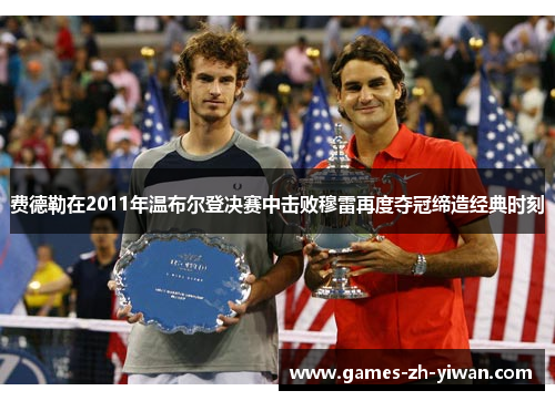 费德勒在2011年温布尔登决赛中击败穆雷再度夺冠缔造经典时刻 费德勒在2011年温布尔登决赛中击败穆雷再度夺冠缔造经典时刻