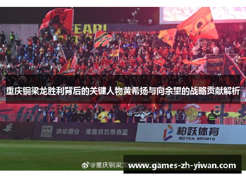 重庆铜梁龙胜利背后的关键人物黄希扬与向余望的战略贡献解析