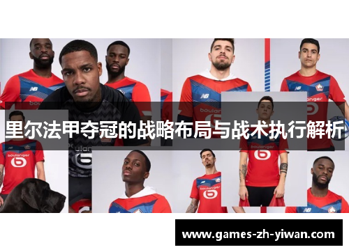 里尔法甲夺冠的战略布局与战术执行解析