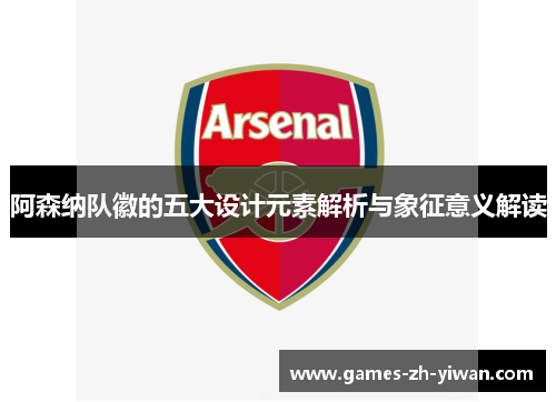 阿森纳队徽的五大设计元素解析与象征意义解读