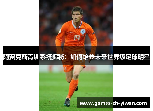 阿贾克斯青训系统揭秘：如何培养未来世界级足球明星