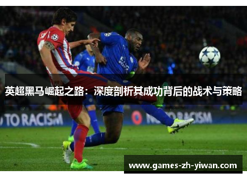 英超黑马崛起之路：深度剖析其成功背后的战术与策略