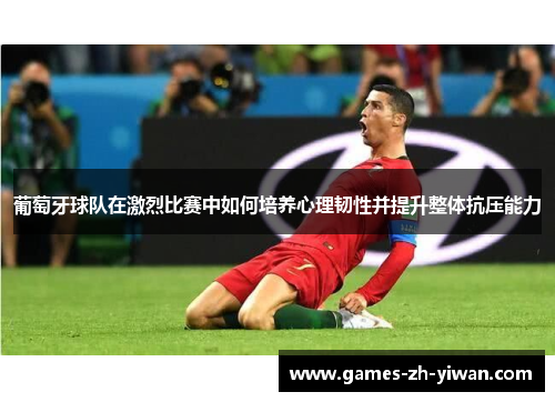 葡萄牙球队在激烈比赛中如何培养心理韧性并提升整体抗压能力