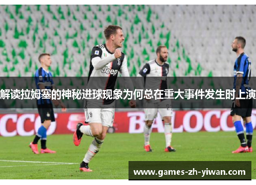解读拉姆塞的神秘进球现象为何总在重大事件发生时上演