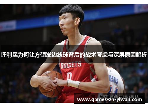 许利民为何让方硕发边线球背后的战术考虑与深层原因解析 许利民为何让方硕发边线球背后的战术考虑与深层原因解析