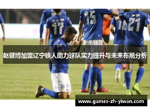 赵健博加盟辽宁铁人助力球队实力提升与未来布局分析