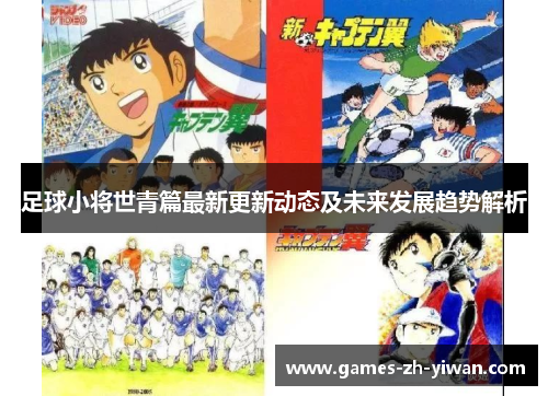 足球小将世青篇最新更新动态及未来发展趋势解析 足球小将世青篇最新更新动态及未来发展趋势解析