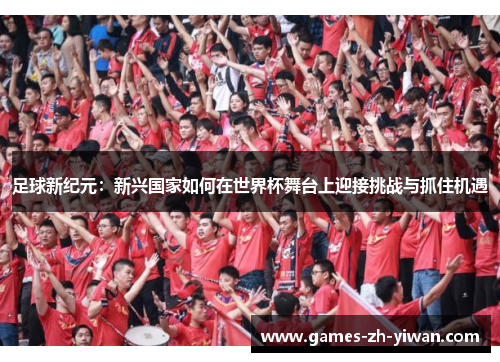 足球新纪元：新兴国家如何在世界杯舞台上迎接挑战与抓住机遇