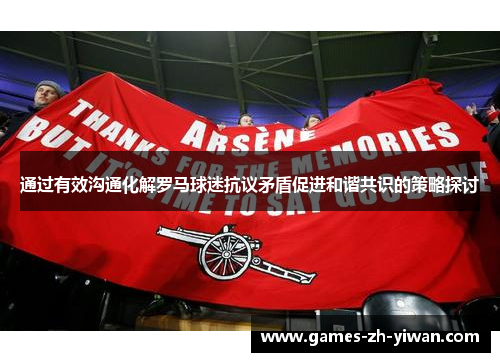 通过有效沟通化解罗马球迷抗议矛盾促进和谐共识的策略探讨