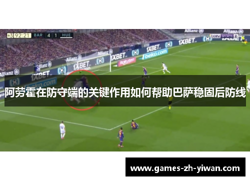 阿劳霍在防守端的关键作用如何帮助巴萨稳固后防线