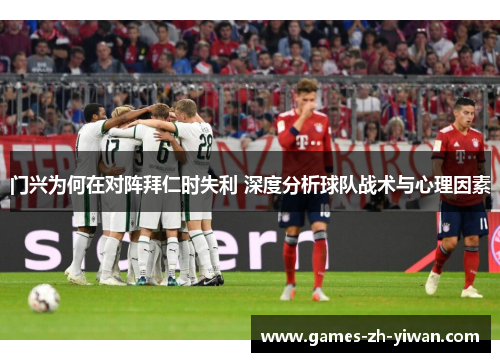 门兴为何在对阵拜仁时失利 深度分析球队战术与心理因素