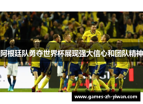 阿根廷队勇夺世界杯展现强大信心和团队精神 阿根廷队勇夺世界杯展现强大信心和团队精神