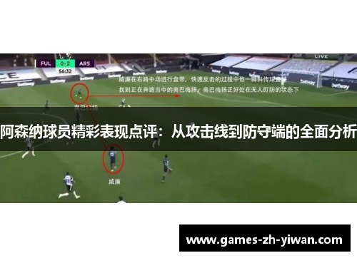 阿森纳球员精彩表现点评:从攻击线到防守端的全面分析 阿森纳球员精彩表现点评:从攻击线到防守端的全面分析