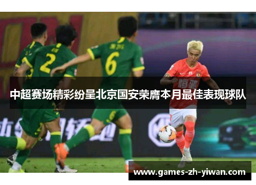 中超赛场精彩纷呈北京国安荣膺本月最佳表现球队