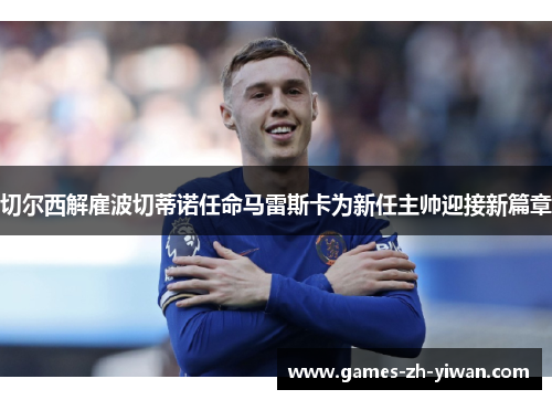 切尔西解雇波切蒂诺任命马雷斯卡为新任主帅迎接新篇章