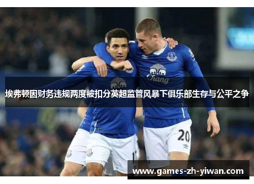 埃弗顿因财务违规两度被扣分英超监管风暴下俱乐部生存与公平之争