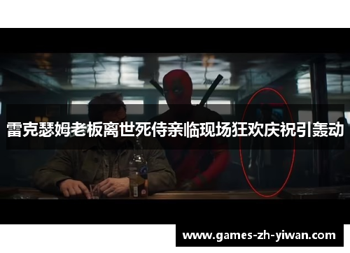 雷克瑟姆老板离世死侍亲临现场狂欢庆祝引轰动