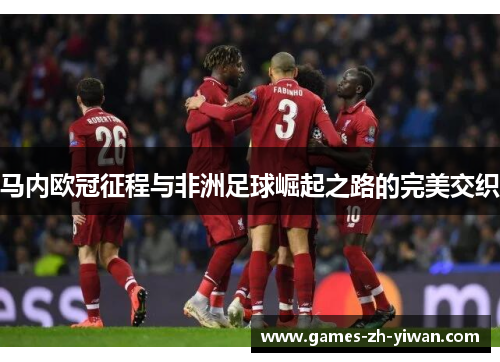 马内欧冠征程与非洲足球崛起之路的完美交织