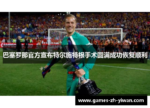 巴塞罗那官方宣布特尔施特根手术圆满成功恢复顺利 巴塞罗那官方宣布特尔施特根手术圆满成功恢复顺利