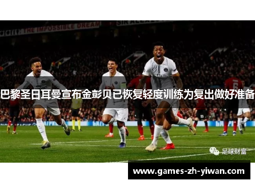 巴黎圣日耳曼宣布金彭贝已恢复轻度训练为复出做好准备 巴黎圣日耳曼宣布金彭贝已恢复轻度训练为复出做好准备