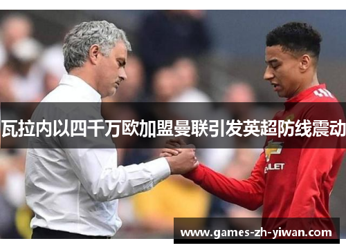瓦拉内以四千万欧加盟曼联引发英超防线震动